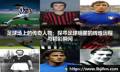 足球场上的传奇人物：探寻足球明星的辉煌历程与精彩瞬间