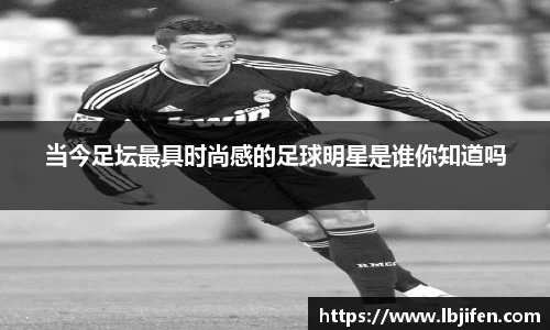 当今足坛最具时尚感的足球明星是谁你知道吗